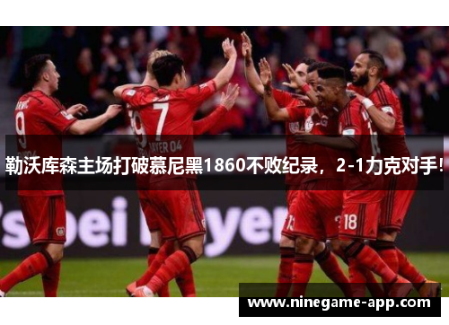 勒沃库森主场打破慕尼黑1860不败纪录，2-1力克对手！