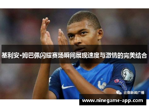 基利安·姆巴佩闪耀赛场瞬间展现速度与激情的完美结合