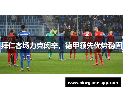 拜仁客场力克闵辛，德甲领先优势稳固