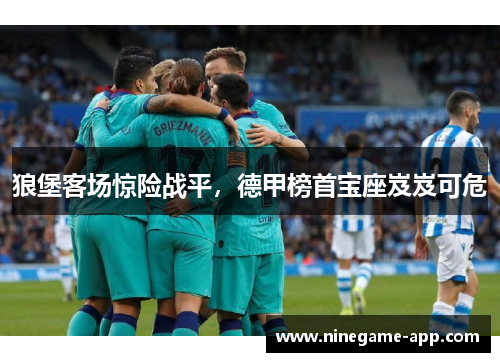 狼堡客场惊险战平，德甲榜首宝座岌岌可危