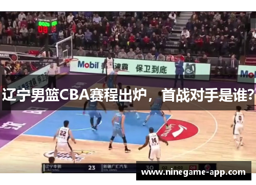 辽宁男篮CBA赛程出炉，首战对手是谁？