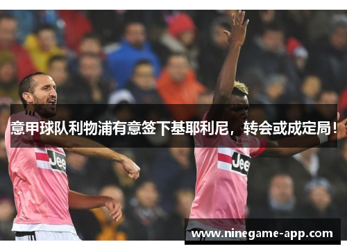 意甲球队利物浦有意签下基耶利尼，转会或成定局！