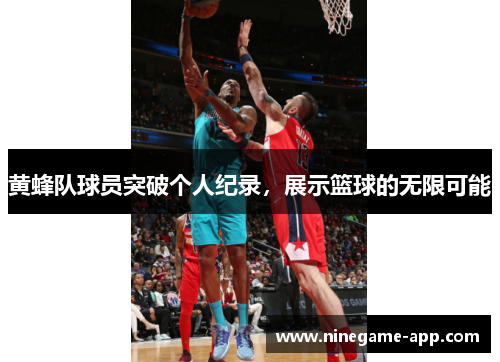 黄蜂队球员突破个人纪录，展示篮球的无限可能
