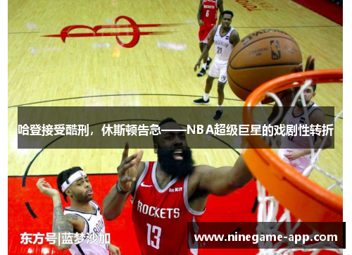 哈登接受酷刑，休斯顿告急——NBA超级巨星的戏剧性转折