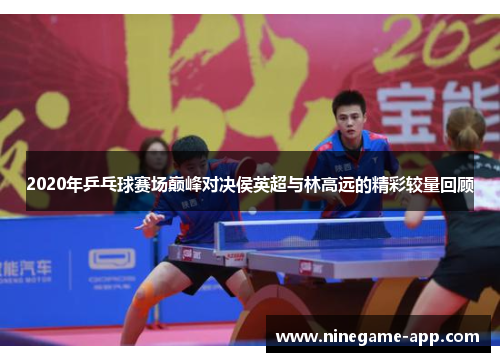 2020年乒乓球赛场巅峰对决侯英超与林高远的精彩较量回顾