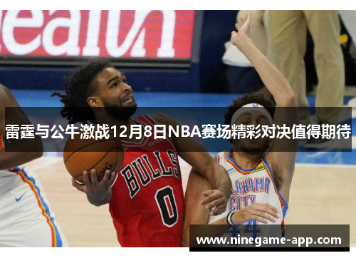 雷霆与公牛激战12月8日NBA赛场精彩对决值得期待