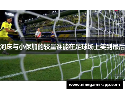 河床与小保加的较量谁能在足球场上笑到最后