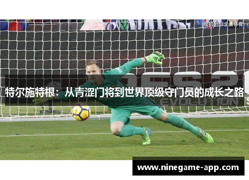 特尔施特根：从青涩门将到世界顶级守门员的成长之路