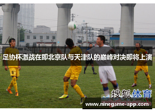 足协杯激战在即北京队与天津队的巅峰对决即将上演