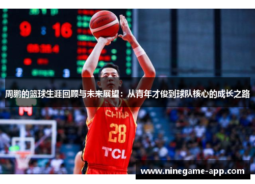 周鹏的篮球生涯回顾与未来展望：从青年才俊到球队核心的成长之路